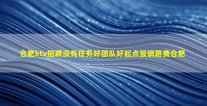 合肥ktv招聘没有任务好团队好起点报销路费合肥