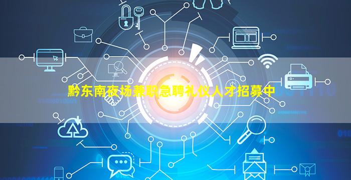 黔东南夜场兼职急聘礼仪人才招募中